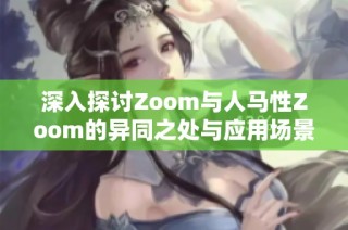 深入探讨Zoom与人马性Zoom的异同之处与应用场景