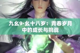 九幺9·幺十八岁：青春岁月中的成长与挑战