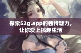 探索52g.app的独特魅力，让你爱上搞趣生活