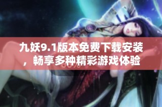 九妖9.1版本免费下载安装，畅享多种精彩游戏体验