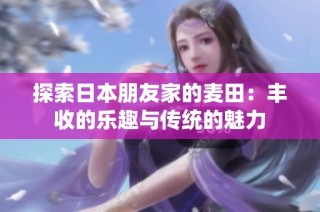 探索日本朋友家的麦田：丰收的乐趣与传统的魅力