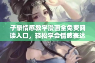 子豪情感教学漫画全免费阅读入口，轻松学会情感表达秘诀