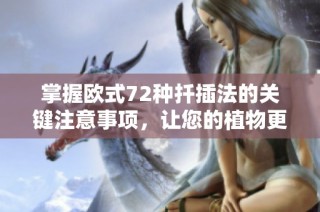 掌握欧式72种扦插法的关键注意事项，让您的植物更好生长