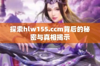探索hlw155.ccm背后的秘密与真相揭示