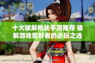 十大破解枪战手游推荐 破解游戏爱好者的必玩之选