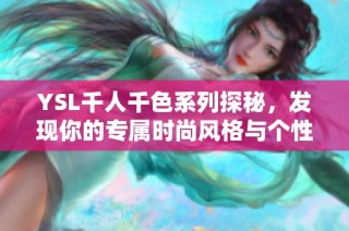 YSL千人千色系列探秘，发现你的专属时尚风格与个性化之美