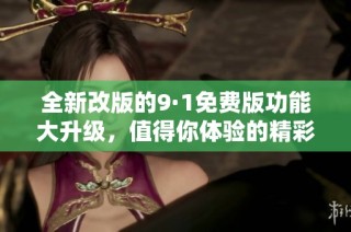 全新改版的9·1免费版功能大升级，值得你体验的精彩内容!