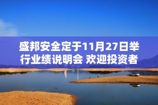 盛邦安全定于11月27日举行业绩说明会 欢迎投资者积极参与了解公司业务发展
