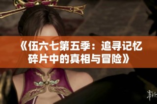 《伍六七第五季：追寻记忆碎片中的真相与冒险》