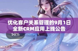 优化客户关系管理的9月1日全新CRM应用上线公告