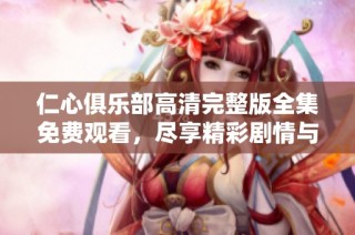 仁心俱乐部高清完整版全集免费观看，尽享精彩剧情与感人故事