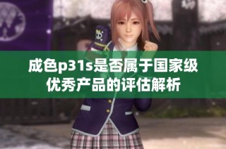 成色p31s是否属于国家级优秀产品的评估解析