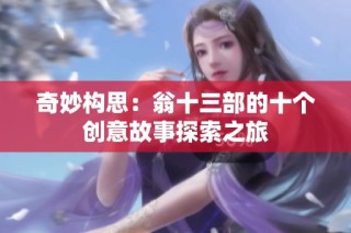 奇妙构思：翁十三部的十个创意故事探索之旅