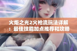 火炬之光2火枪流玩法详解：最佳技能加点推荐和攻略分析