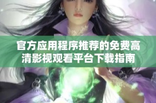官方应用程序推荐的免费高清影视观看平台下载指南