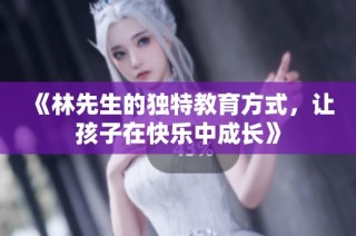 《林先生的独特教育方式，让孩子在快乐中成长》
