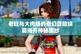老旺与大肉蟒的奇幻冒险续篇揭开神秘面纱