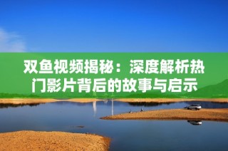 双鱼视频揭秘：深度解析热门影片背后的故事与启示