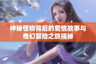 神秘怪物背后的爱情故事与奇幻冒险之旅揭秘