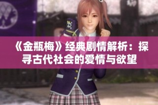 《金瓶梅》经典剧情解析：探寻古代社会的爱情与欲望