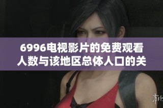 6996电视影片的免费观看人数与该地区总体人口的关系分析