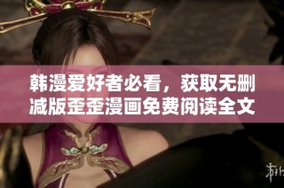 韩漫爱好者必看，获取无删减版歪歪漫画免费阅读全文攻略