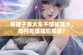 穿裙子乘火车不慎被洒水，如何处理尴尬局面？