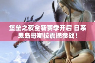 堡垒之夜全新赛季开启 日系鬼岛哥斯拉震撼参战！