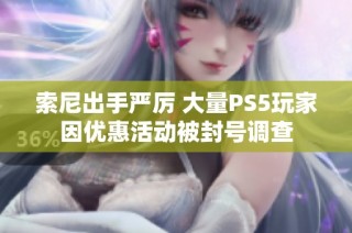 索尼出手严厉 大量PS5玩家因优惠活动被封号调查