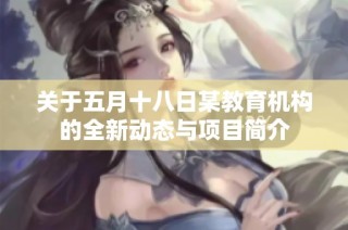 关于五月十八日某教育机构的全新动态与项目简介