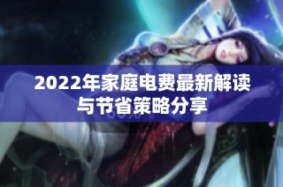 2022年家庭电费最新解读与节省策略分享