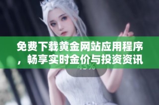 免费下载黄金网站应用程序，畅享实时金价与投资资讯 