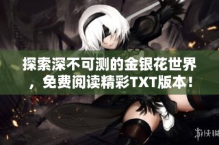 探索深不可测的金银花世界，免费阅读精彩TXT版本！