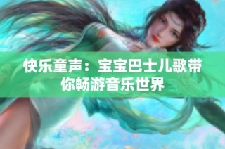 快乐童声：宝宝巴士儿歌带你畅游音乐世界
