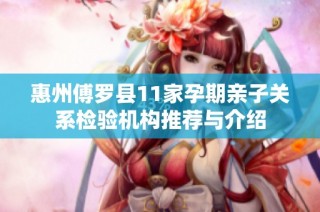 惠州傅罗县11家孕期亲子关系检验机构推荐与介绍