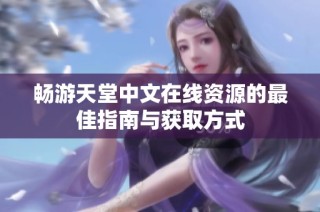 畅游天堂中文在线资源的最佳指南与获取方式