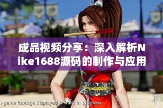 成品视频分享：深入解析Nike1688源码的制作与应用技巧