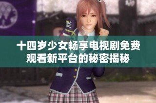 十四岁少女畅享电视剧免费观看新平台的秘密揭秘