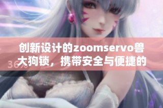 创新设计的zoomservo兽大狗锁，携带安全与便捷的新选择
