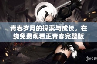 青春岁月的探索与成长，在线免费观看正青春完整版
