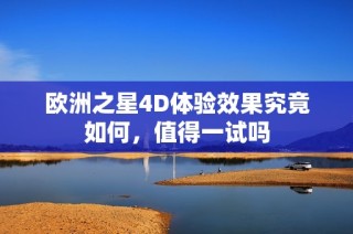 欧洲之星4D体验效果究竟如何，值得一试吗