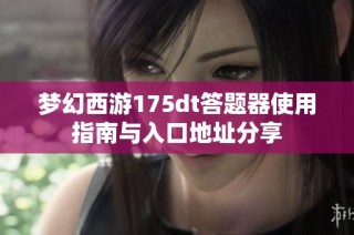 梦幻西游175dt答题器使用指南与入口地址分享