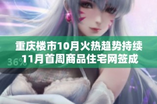 重庆楼市10月火热趋势持续 11月首周商品住宅网签成交同比大幅增长