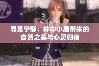 寻觅宁静：林中小屋带来的自然之美与心灵归宿