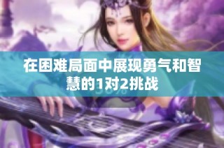 在困难局面中展现勇气和智慧的1对2挑战