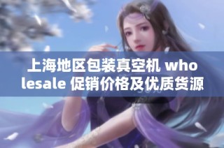 上海地区包装真空机 wholesale 促销价格及优质货源推荐