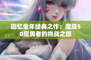 回忆童年经典之作：魔塔50层勇者的挑战之旅