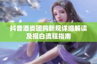 抖音酒类团购新规详细解读及报白流程指南