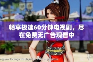 畅享极速60分钟电视剧，尽在免费无广告观看中