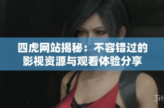 四虎网站揭秘：不容错过的影视资源与观看体验分享